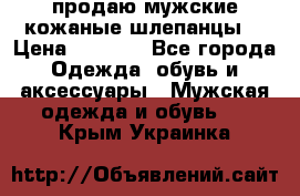 продаю мужские кожаные шлепанцы. › Цена ­ 1 000 - Все города Одежда, обувь и аксессуары » Мужская одежда и обувь   . Крым,Украинка